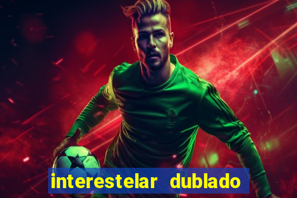 interestelar dublado 4k interestelar filme completo dublado